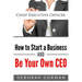 How to Start a Business and Be Your Own CEO