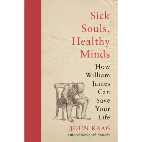Sick Souls, Healthy Minds: How William James Can Save Your Life