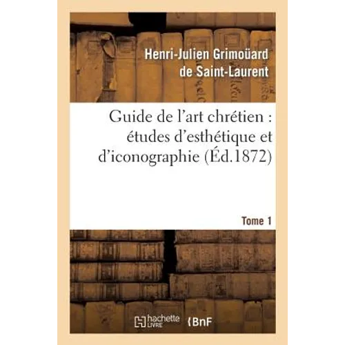 Guide de l'Art Chrétien: Études d'Esthétique Et d'Iconographie. Tome 1