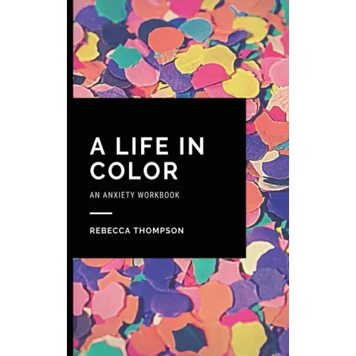 A Life In Color-An Anxiety Workbook: Proven CBT Skills and Mindfulness Techniques to Keep Always With You in an Emergency Situation. Overcome Anxiety,