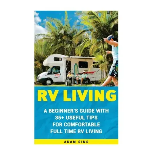RV Living: A Beginner's Guide With 35+ Useful Tips For Comfortable Full Time RV Living: (RV Living for beginners, Motorhome Livin