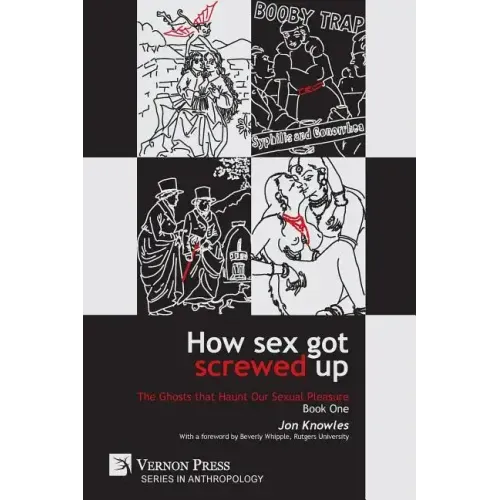 How Sex Got Screwed Up: The Ghosts that Haunt Our Sexual Pleasure - Book One: From the Stone Age to the Enlightenment