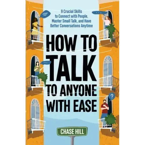 How to Talk to Anyone with Ease: 9 Crucial Skills to Connect with People, Master Small Talk, and Have Better Conversations Anytime