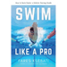 Swim Like A Pro: A Holistic Training Guide on How to Swim Faster & Smarter