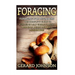 Foraging: Foraging For Beginners - Your Complete Guide on Foraging Medicinal Herbs, Wild Edible Plants and Wild Mushrooms ( fora