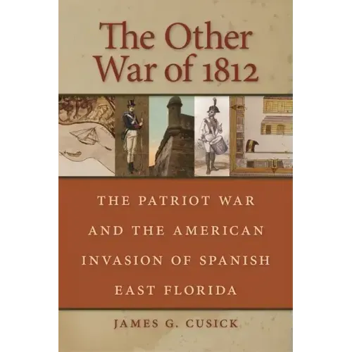 The Other War of 1812: The Patriot War and the American Invasion of Spanish East Florida