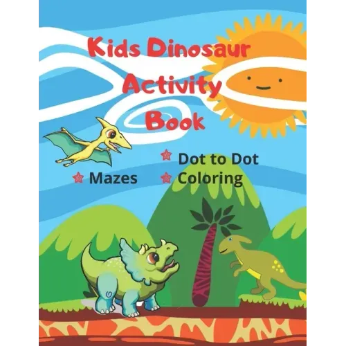 Kids Dinosaur Activity Book: Simple Dot to Dot, Coloring pages & Mazes for Ages 4-7 Year Quiet Play Time Fun Games
