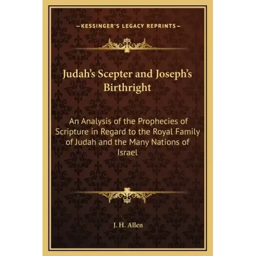 Judah's Scepter and Joseph's Birthright: An Analysis of the Prophecies of Scripture in Regard to the Royal Family of Judah and the Many Nations of Isr