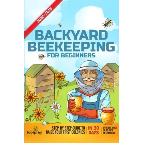 Backyard Beekeeping For Beginners 2022-2023: Step-By-Step Guide To Raise Your First Colonies in 30 Days With The Most Up-To-Date Information