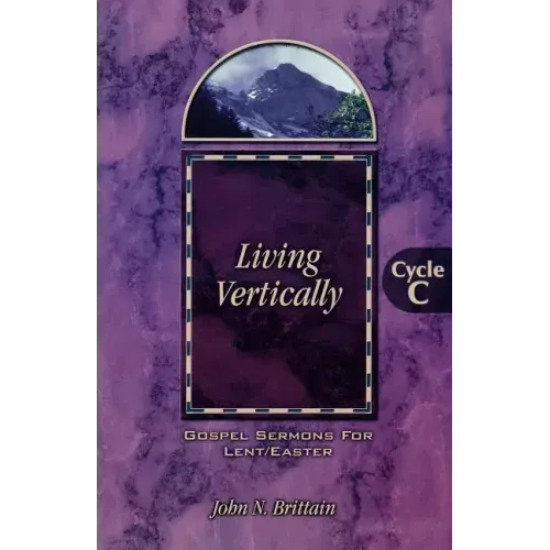 Living Vertically: Gospel Lesson Sermons for Lent/Easter, Cycle C