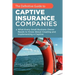 The Definitive Guide to Captive Insurance Companies: What Every Small Business Owner Needs to Know About Creating and Implementing a Captive