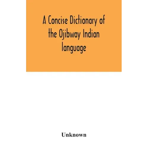 A concise dictionary of the Ojibway Indian language