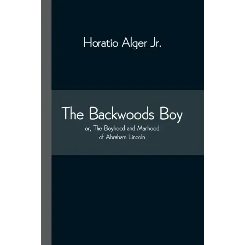The Backwoods Boy; or, The Boyhood and Manhood of Abraham Lincoln