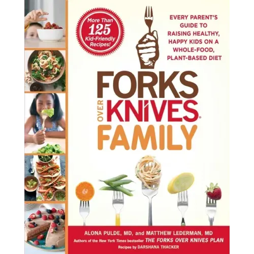 Forks Over Knives Family: Every Parent's Guide to Raising Healthy, Happy Kids on a Whole-Food, Plant-Based Diet