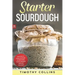 Starter Sourdough: Learn how to make sourdough to bake bread, loaves, and pizza with over 50 recipes