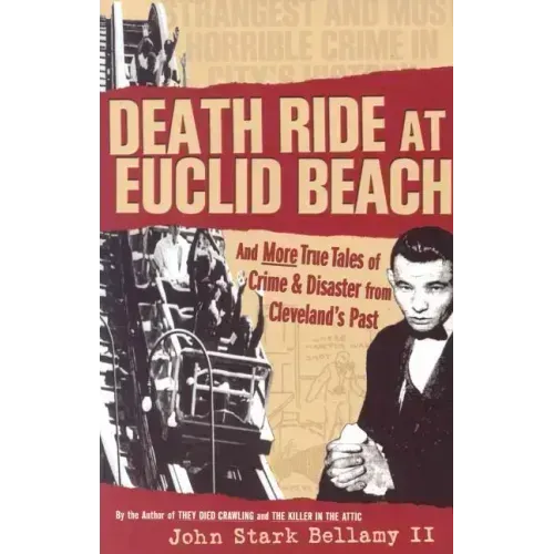 Death Ride at Euclid Beach: And Other True Tales of Crime & Disaster from Cleveland's Past