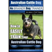 Australian Cattle Dog Dog Training with the No BRAINER Dog TRAINER We Make it THAT Easy!: How to EASILY TRAIN Your Australian Cattle Dog