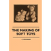 The Making of Soft Toys - Including a Set of Full-Sized Patterns for Animals and Birds