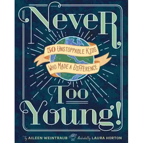 Never Too Young!: 50 Unstoppable Kids Who Made a Difference