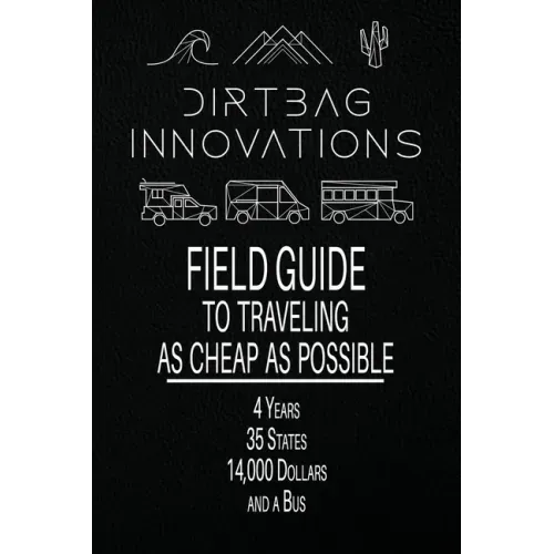 Field Guide to Traveling as Cheap as Possible: 4 Years, 35 States, 14,000 Dollars, and a Bus