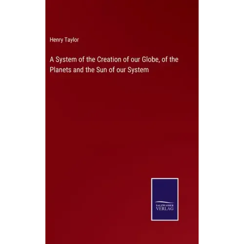 A System of the Creation of our Globe, of the Planets and the Sun of our System