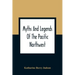 Myths And Legends Of The Pacific Northwest: Especially Of Washington And Oregon
