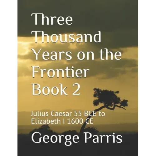 Three Thousand Years on the Frontier Book 2: Julius Caesar 55 BCE to Elizabeth I 1600 CE