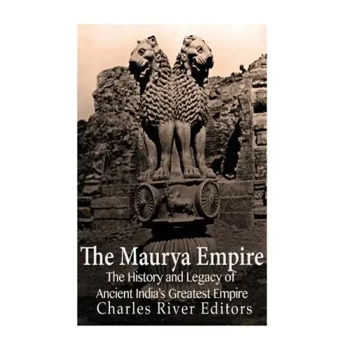 The Maurya Empire: The History and Legacy of Ancient India's Greatest Empire