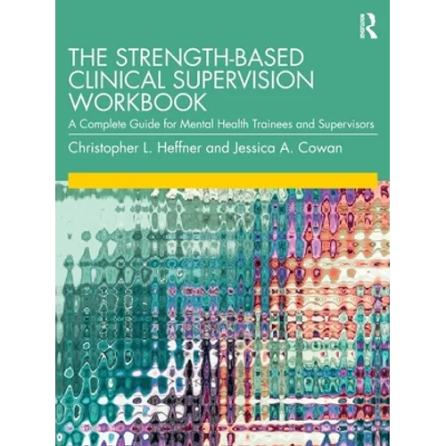 The Strength-Based Clinical Supervision Workbook: A Complete Guide for Mental Health Trainees and Supervisors