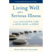 Living Well with a Serious Illness: A Guide to Palliative Care for Mind, Body, and Spirit