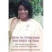 How to Overcome the Spirit of Fear: Walk Out the Danger of Terror & Fear on Earth & Escape Hellfire!