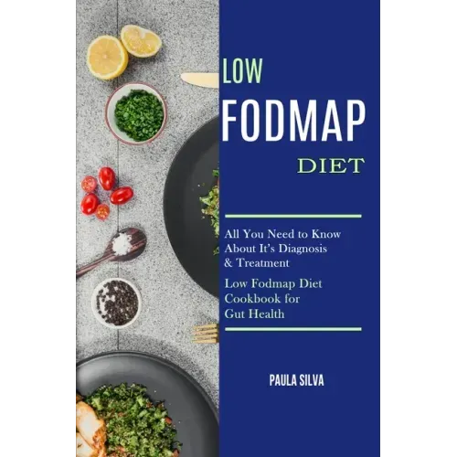 Low Fodmap Diet: All You Need to Know About It's Diagnosis & Treatment (Low Fodmap Diet Cookbook for Gut Health)