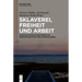 Sklaverei, Freiheit Und Arbeit: Soziohistorische Beiträge Zur Rekonfiguration Von Zwangsarbeit