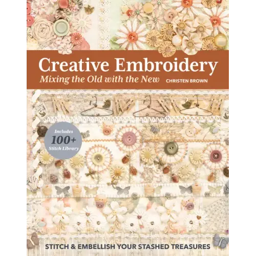 Creative Embroidery, Mixing the Old with the New: Stitch & Embellish Your Stashed Treasures