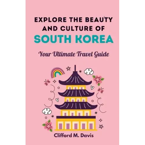 Explore The Beauty and Culture of South Korea: Your Ultimate Travel Guide