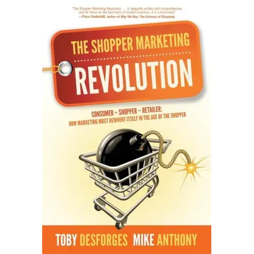 The Shopper Marketing Revolution: Consumer - Shopper - Retailer: How Marketing Must Reinvent Itself in the Age of the Shopper