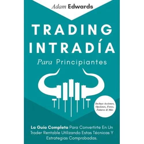 Trading Intradía Para Principiantes: La Guía Completa Para Convertirte En Un Trader Rentable Utilizando Estas Técnicas Y Estrategias Comprobadas. Incl