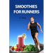 Smoothies for Runners: 32 Proven Smoothie Recipes to Take Your Running Performance to the Next Level, Decrease Your Recovery Time and Allow Y
