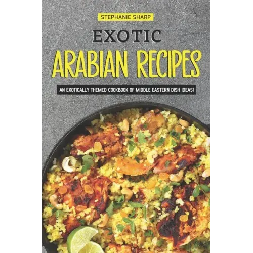 Exotic Arabian Recipes: An Exotically Themed Cookbook of Middle Eastern Dish Ideas!