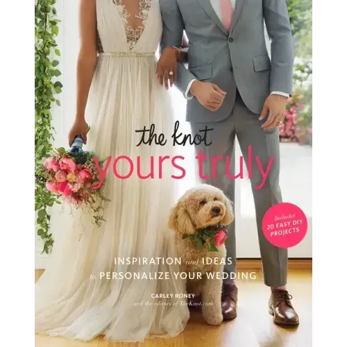 The Knot Yours Truly: Inspiration and Ideas to Personalize Your Wedding