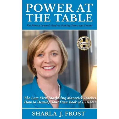 Power at the Table: Guide to Gaining Clients and Control - The Law Firm Marketing Maverick Teaches How to Develop Your Own Book of Business
