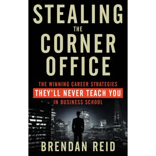 Stealing the Corner Office: The Winning Career Strategies They'll Never Teach You in Business School