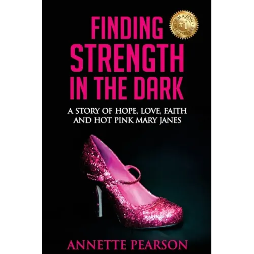 Finding Strength in the Dark: A Story of Hope, Love, Faith and Hot Pink Mary Janes
