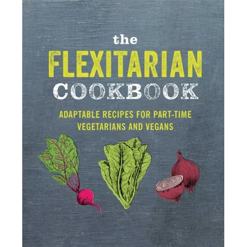 The Flexitarian Cookbook: Adaptable Recipes for Part-Time Vegetarians and Vegans