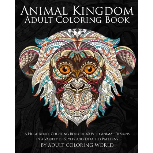 Animal Kingdom: Adult Coloring Book: A Huge Adult Coloring Book of 60 Wild Animal Designs in a Variety of Styles and Detailed Patterns