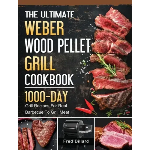 The Ultimate Weber Wood Pellet Grill Cookbook: 1000-Day Grill Recipes For Real Barbecue To Grill Meat