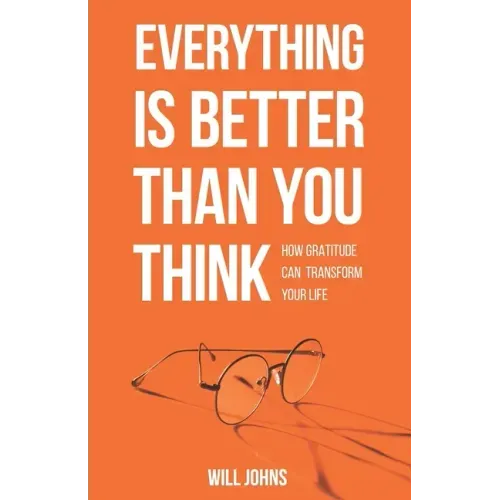 Everything is Better Than You Think: How Gratitude Can Transform Your Life