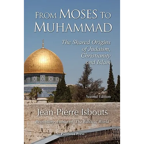 From Moses to Muhammad: The Shared Origins of Judaism, Christianity and Islam (Illustrated Edition)