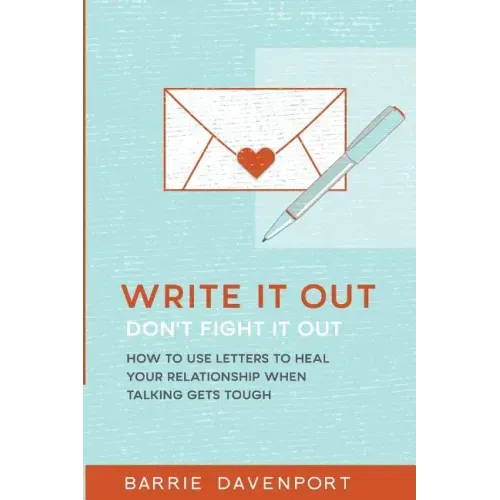 Write It Out, Don't Fight It Out: How to Use Letters to Heal Your Relationship When Talking Gets Tough