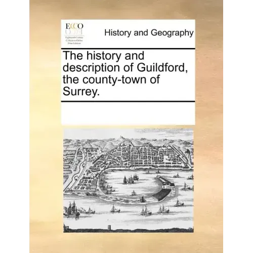 The History and Description of Guildford, the County-Town of Surrey.